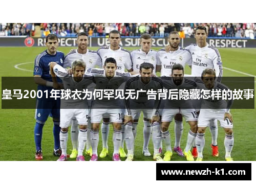 皇马2001年球衣为何罕见无广告背后隐藏怎样的故事