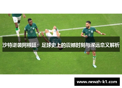 沙特逆袭阿根廷：足球史上的震撼时刻与深远意义解析