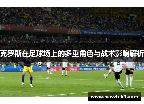 克罗斯在足球场上的多重角色与战术影响解析