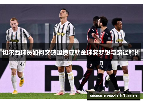切尔西球员如何突破困境成就金球奖梦想与路径解析