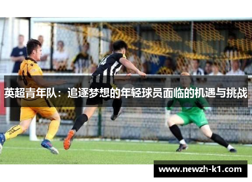 英超青年队：追逐梦想的年轻球员面临的机遇与挑战