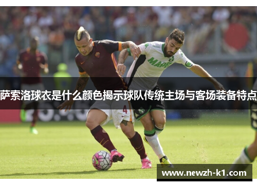 萨索洛球衣是什么颜色揭示球队传统主场与客场装备特点