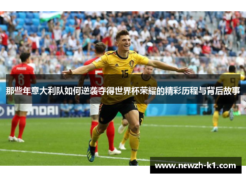 那些年意大利队如何逆袭夺得世界杯荣耀的精彩历程与背后故事