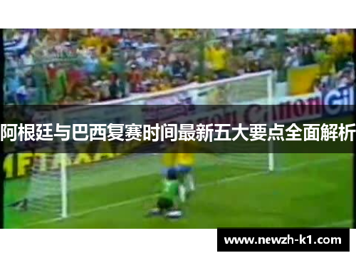 阿根廷与巴西复赛时间最新五大要点全面解析