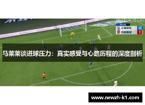 马莱莱谈进球压力：真实感受与心路历程的深度剖析