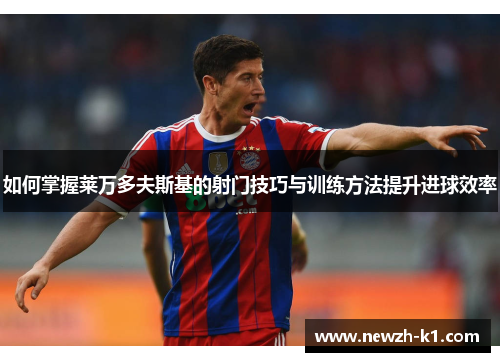 如何掌握莱万多夫斯基的射门技巧与训练方法提升进球效率