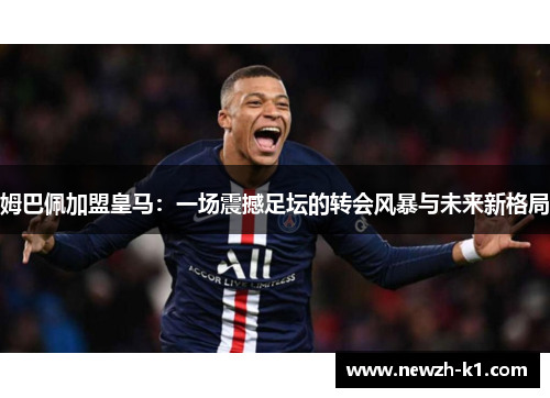姆巴佩加盟皇马：一场震撼足坛的转会风暴与未来新格局