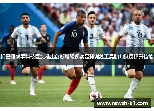 姆巴佩联手科技巨头推出创新增强现实足球训练工具助力球员提升技能 姆巴佩联手科技巨头推出创新增强现实足球训练工具助力球员提升技能