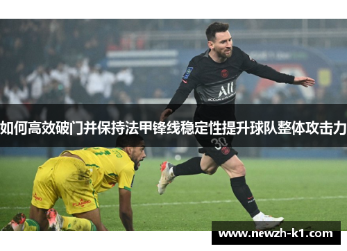 如何高效破门并保持法甲锋线稳定性提升球队整体攻击力 如何高效破门并保持法甲锋线稳定性提升球队整体攻击力