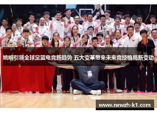 姚明引领全球足篮电竞新趋势 五大变革带来未来竞技格局新变动 姚明引领全球足篮电竞新趋势 五大变革带来未来竞技格局新变动