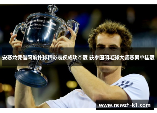 安赛龙凭借网前扑球精彩表现成功夺冠 获泰国羽毛球大师赛男单桂冠