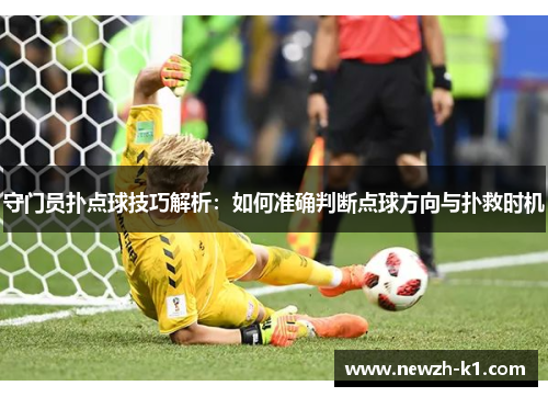 守门员扑点球技巧解析：如何准确判断点球方向与扑救时机