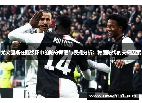 尤文图斯在超级杯中的防守策略与表现分析：稳固防线的关键因素