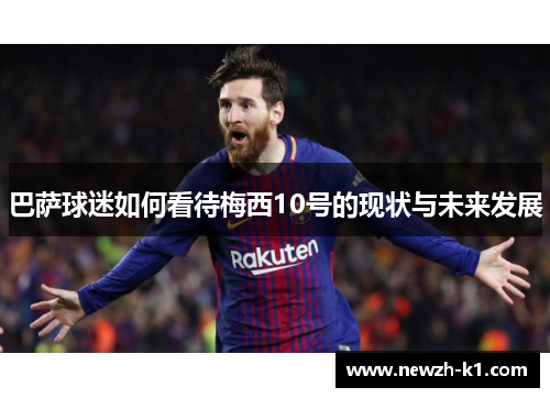 巴萨球迷如何看待梅西10号的现状与未来发展 巴萨球迷如何看待梅西10号的现状与未来发展