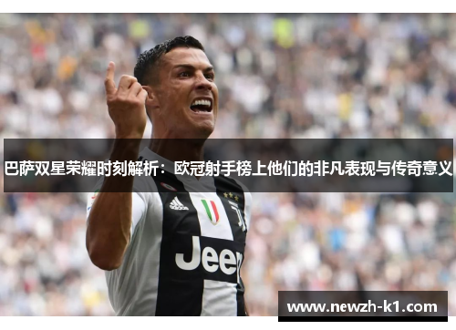 巴萨双星荣耀时刻解析:欧冠射手榜上他们的非凡表现与传奇意义 巴萨双星荣耀时刻解析:欧冠射手榜上他们的非凡表现与传奇意义