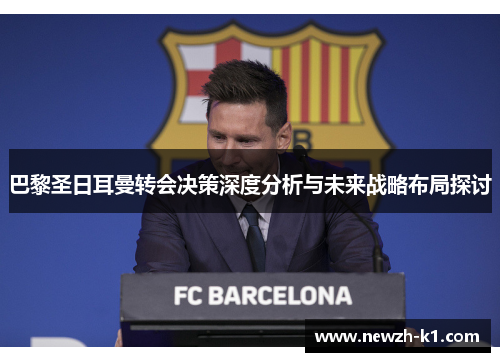 巴黎圣日耳曼转会决策深度分析与未来战略布局探讨