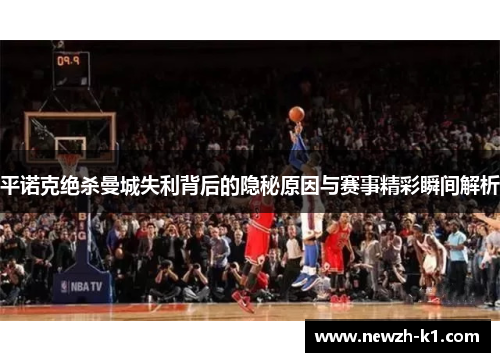 平诺克绝杀曼城失利背后的隐秘原因与赛事精彩瞬间解析