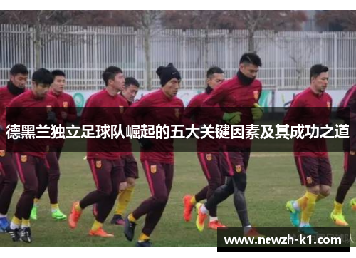 德黑兰独立足球队崛起的五大关键因素及其成功之道