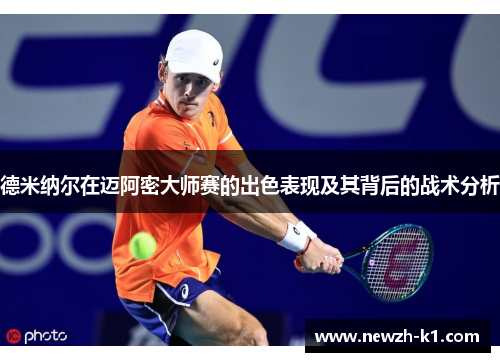 德米纳尔在迈阿密大师赛的出色表现及其背后的战术分析