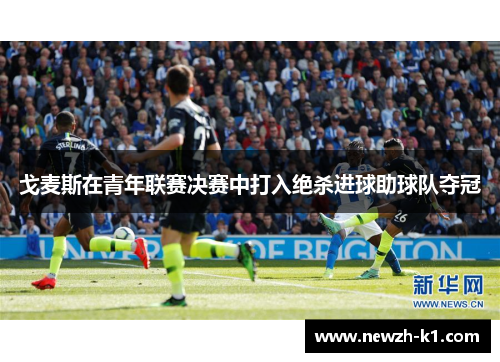 戈麦斯在青年联赛决赛中打入绝杀进球助球队夺冠