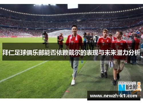 拜仁足球俱乐部能否依赖戴尔的表现与未来潜力分析