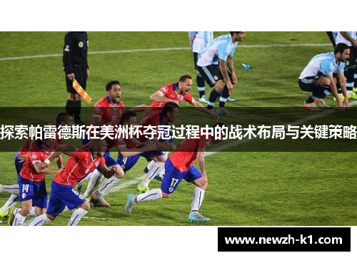 探索帕雷德斯在美洲杯夺冠过程中的战术布局与关键策略 探索帕雷德斯在美洲杯夺冠过程中的战术布局与关键策略