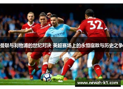 曼联与利物浦的世纪对决 英超赛场上的永恒宿敌与历史之争