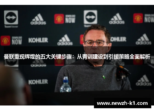 曼联重现辉煌的五大关键步骤:从青训建设到引援策略全面解析 曼联重现辉煌的五大关键步骤:从青训建设到引援策略全面解析