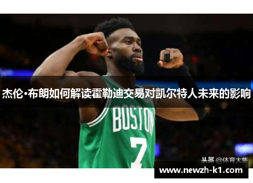 杰伦·布朗如何解读霍勒迪交易对凯尔特人未来的影响