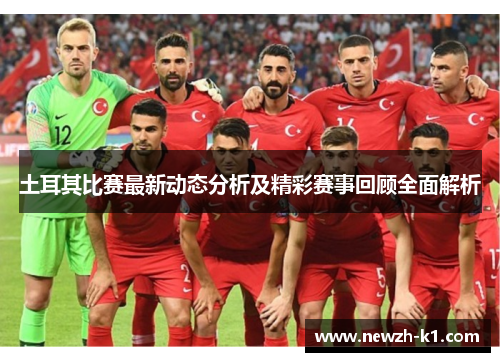土耳其比赛最新动态分析及精彩赛事回顾全面解析