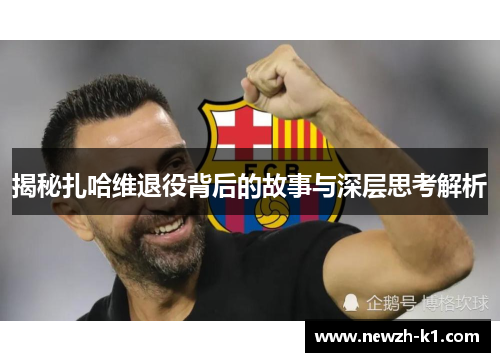 揭秘扎哈维退役背后的故事与深层思考解析