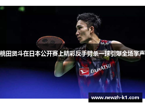 桃田贤斗在日本公开赛上精彩反手劈杀一球引爆全场掌声