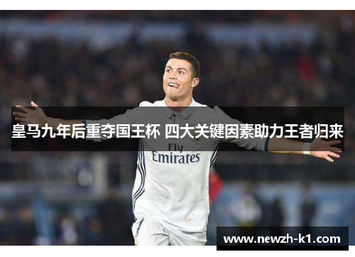 皇马九年后重夺国王杯 四大关键因素助力王者归来