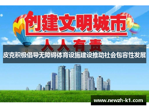 皮克积极倡导无障碍体育设施建设推动社会包容性发展