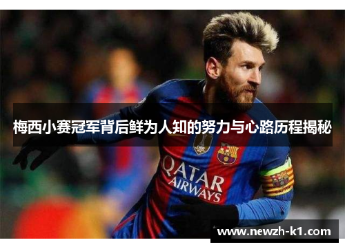 梅西小赛冠军背后鲜为人知的努力与心路历程揭秘 梅西小赛冠军背后鲜为人知的努力与心路历程揭秘