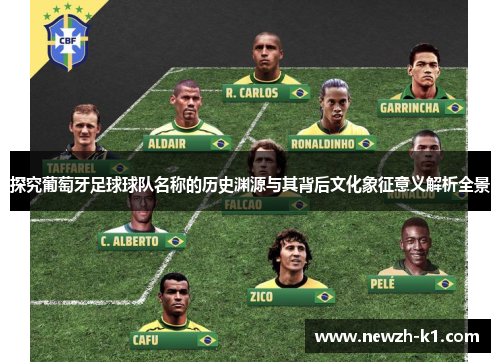 探究葡萄牙足球球队名称的历史渊源与其背后文化象征意义解析全景 探究葡萄牙足球球队名称的历史渊源与其背后文化象征意义解析全景