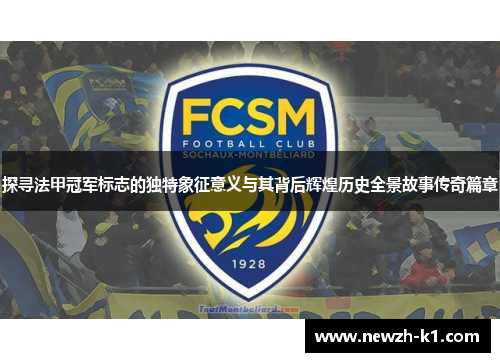 探寻法甲冠军标志的独特象征意义与其背后辉煌历史全景故事传奇篇章