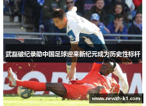 武磊破纪录助中国足球迎来新纪元成为历史性标杆