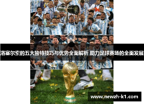 洛塞尔索的五大独特技巧与优势全面解析 助力足球赛场的全面发展 洛塞尔索的五大独特技巧与优势全面解析 助力足球赛场的全面发展