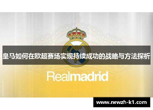 皇马如何在欧超赛场实现持续成功的战略与方法探析 皇马如何在欧超赛场实现持续成功的战略与方法探析