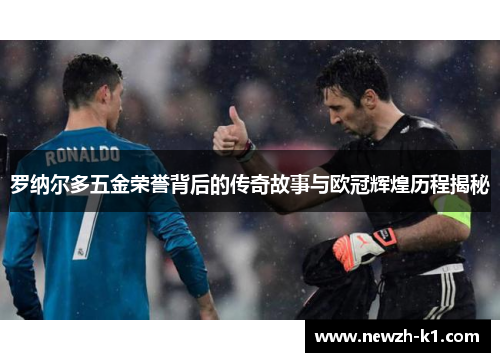 罗纳尔多五金荣誉背后的传奇故事与欧冠辉煌历程揭秘 罗纳尔多五金荣誉背后的传奇故事与欧冠辉煌历程揭秘