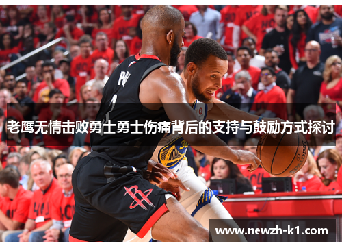 老鹰无情击败勇士勇士伤痛背后的支持与鼓励方式探讨 老鹰无情击败勇士勇士伤痛背后的支持与鼓励方式探讨