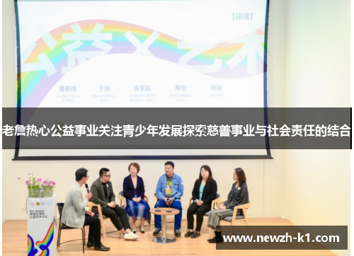 老詹热心公益事业关注青少年发展探索慈善事业与社会责任的结合 老詹热心公益事业关注青少年发展探索慈善事业与社会责任的结合