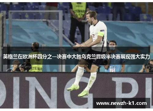 英格兰在欧洲杯四分之一决赛中大胜乌克兰晋级半决赛展现强大实力 英格兰在欧洲杯四分之一决赛中大胜乌克兰晋级半决赛展现强大实力