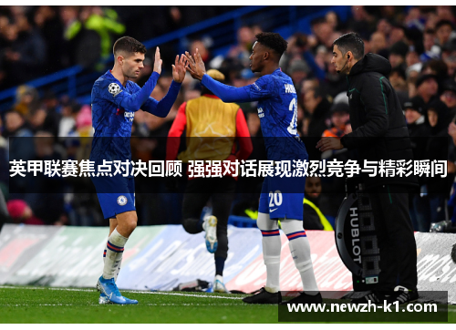 英甲联赛焦点对决回顾 强强对话展现激烈竞争与精彩瞬间 英甲联赛焦点对决回顾 强强对话展现激烈竞争与精彩瞬间