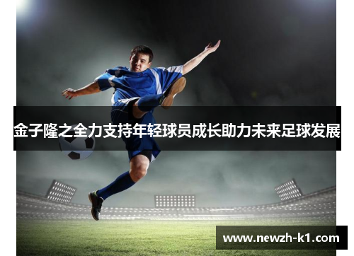 金子隆之全力支持年轻球员成长助力未来足球发展
