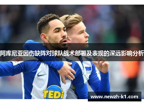 阿库尼亚因伤缺阵对球队战术部署及表现的深远影响分析