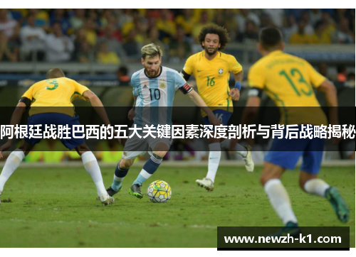 阿根廷战胜巴西的五大关键因素深度剖析与背后战略揭秘