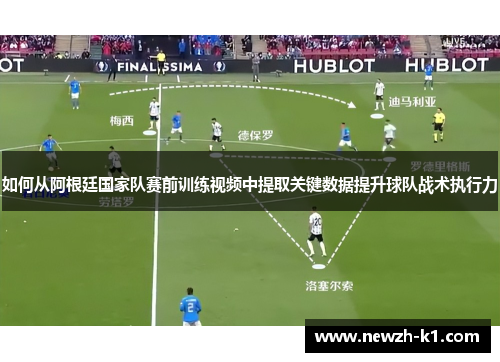 如何从阿根廷国家队赛前训练视频中提取关键数据提升球队战术执行力