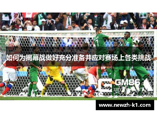 如何为揭幕战做好充分准备并应对赛场上各类挑战